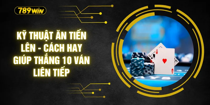 Kỹ Thuật Ăn Tiến Lên - Cách Hay Giúp Thắng 10 Ván Liên Tiếp 4 Kỹ Thuật Ăn Tiến Lên - Cách Hay Giúp Thắng 10 Ván Liên Tiếp