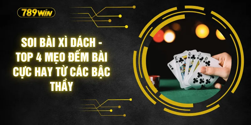 Soi Bài Xì Dách - Top 4 Mẹo Đếm Bài Cực Hay Từ Các Bậc Thầy 1 Soi Bài Xì Dách - Top 4 Mẹo Đếm Bài Cực Hay Từ Các Bậc Thầy