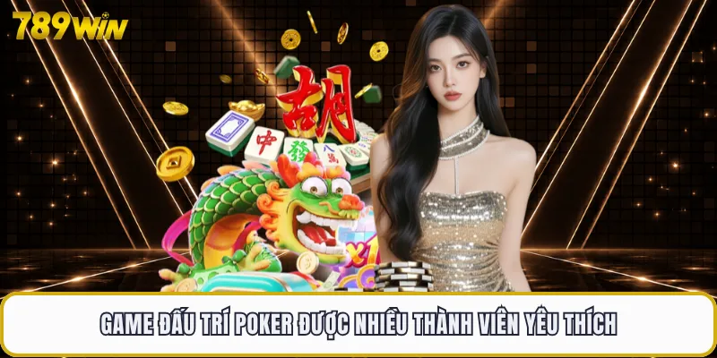 Game đấu trí Poker được nhiều thành viên yêu thích